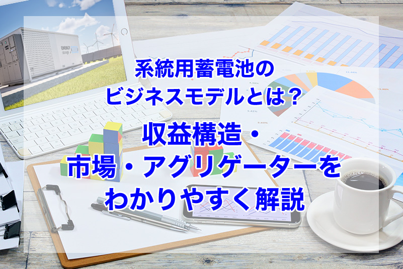 系統用蓄電池のビジネスモデルとは？収益構造・市場・アグリゲーターをわかりやすく解説