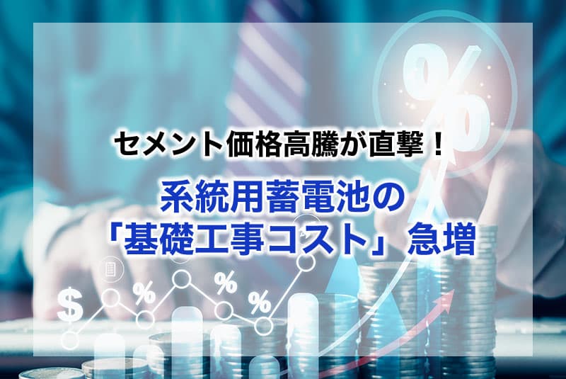 セメント価格高騰が直撃！系統用蓄電池の「基礎工事コスト」急増