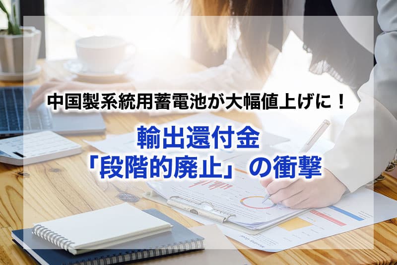 中国製系統用蓄電池が大幅値上げに！輸出還付金「段階的廃止」の衝撃
