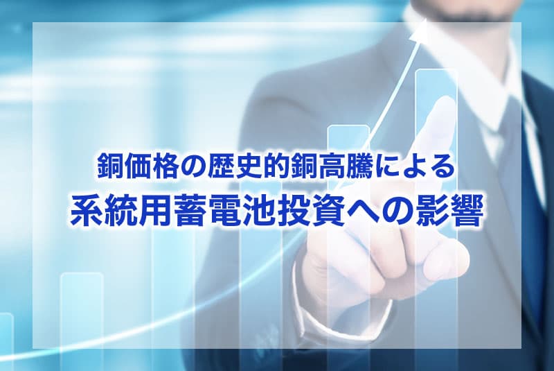 銅価格の歴史的銅高騰による系統用蓄電池投資への影響