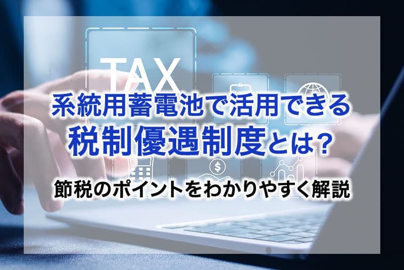 系統用蓄電池で活用できる税制優遇制度とは？節税のポイントをわかりやすく解説