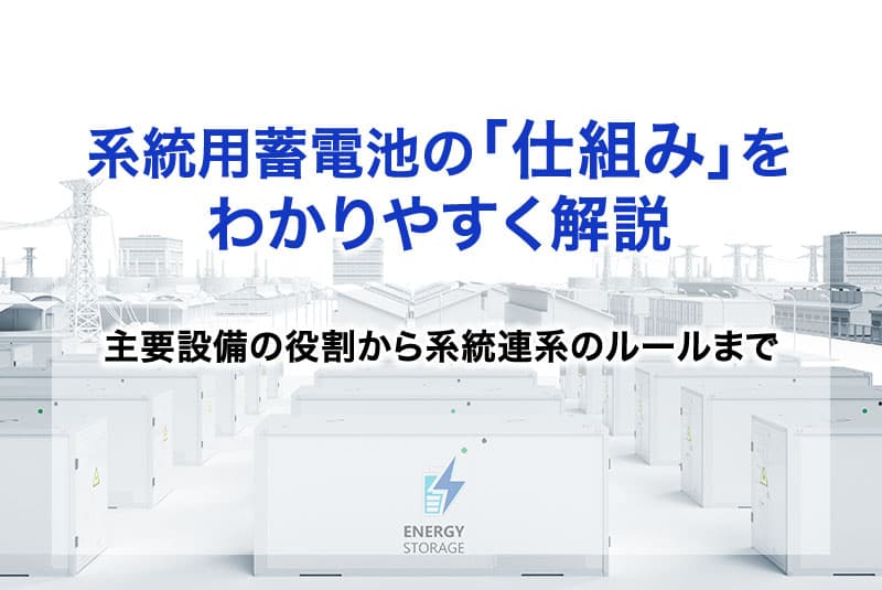 系統用蓄電池の「仕組み」をわかりやすく解説｜主要設備の役割から系統連系のルールまで