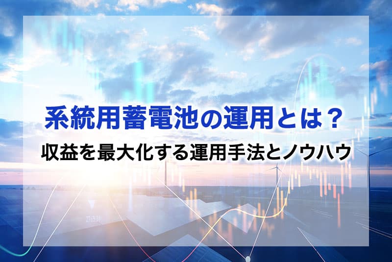 系統用蓄電池の運用とは？収益を最大化する運用手法とノウハウを解説